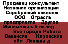 Продавец-консультант › Название организации ­ Серебряный саквояж, ООО › Отрасль предприятия ­ Другое › Минимальный оклад ­ 40 000 - Все города Работа » Вакансии   . Кировская обл.,Леваши д.